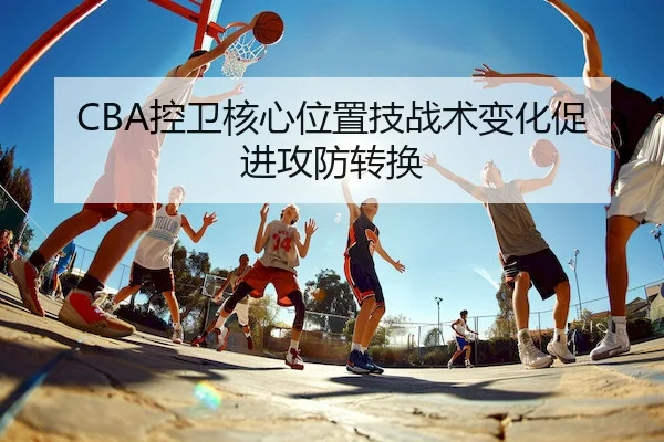 CBA控卫核心位置技战术变化促进攻防转换