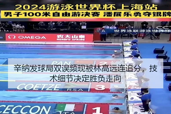 辛纳发球局双误频现被林高远连追分,技术细节决定胜负走向